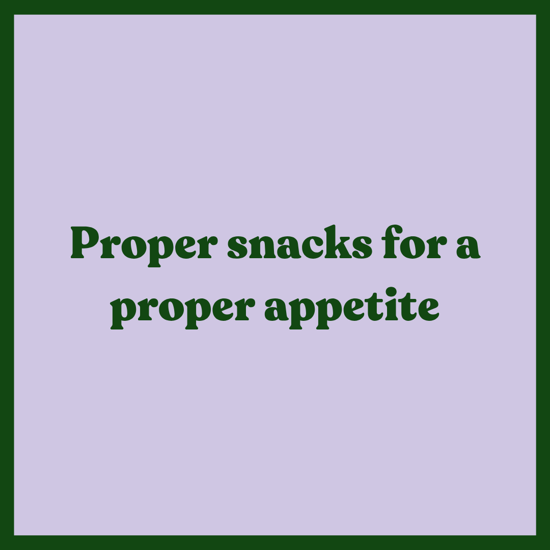 Proper snacks for a proper appetite